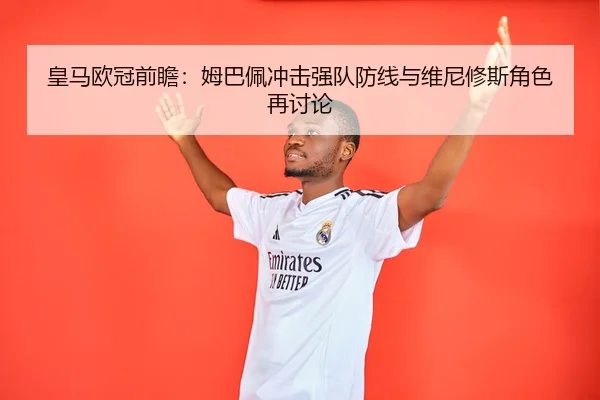 皇马欧冠前瞻：姆巴佩冲击强队防线与维尼修斯角色再讨论